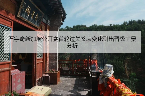 石宇奇新加坡公开赛首轮过关签表变化引出晋级前景分析